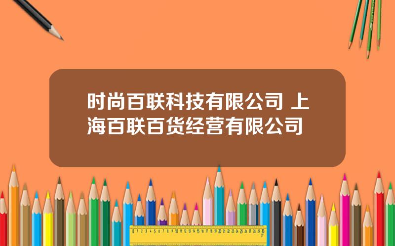 时尚百联科技有限公司 上海百联百货经营有限公司